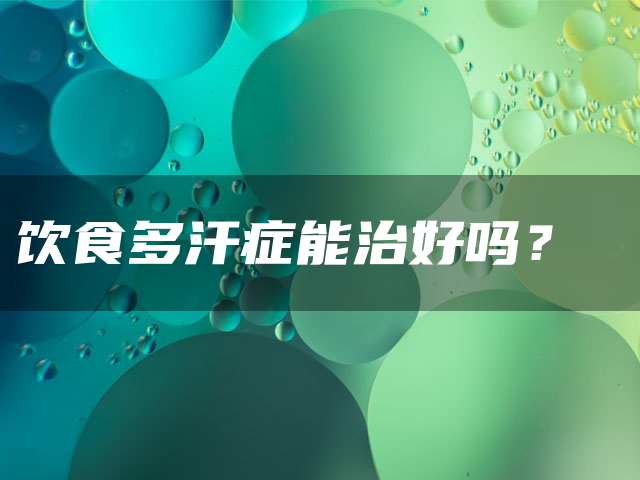 饮食多汗症能治好吗?