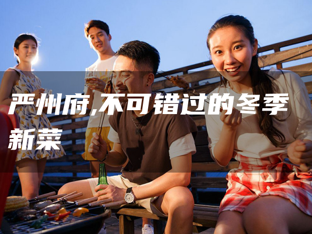 严州府,不可错过的冬季新菜