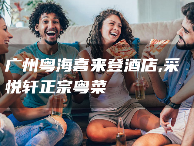 广州粤海喜来登酒店,采悦轩正宗粤菜