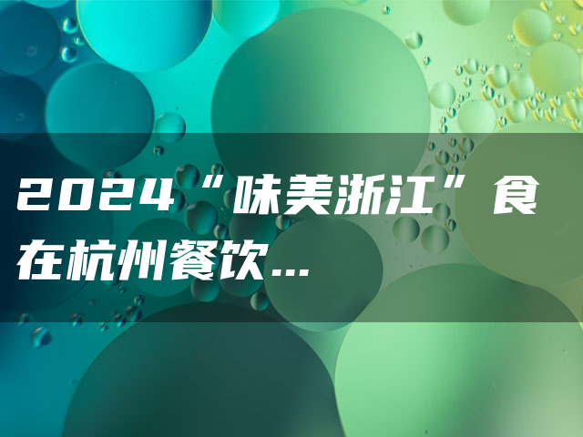 2024“味美浙江”食在杭州餐饮消费欢乐季启幕