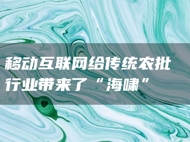 移动互联网给传统农批行业带来了“海啸”