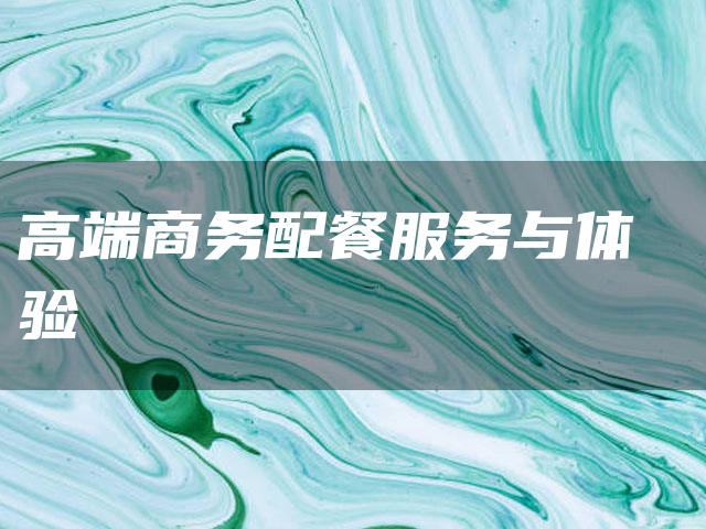 高端商务配餐服务与体验