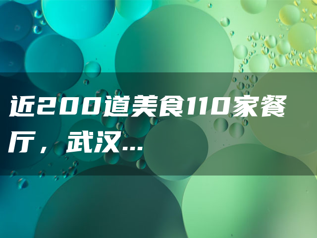 近200道美食110家餐厅,武汉这项评选正在公示