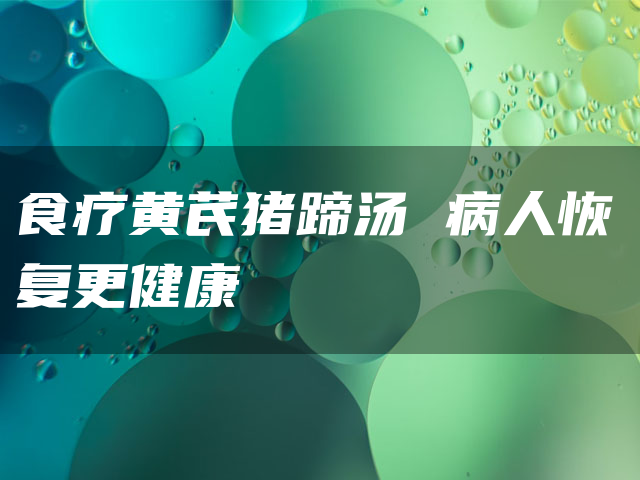 食疗黄芪猪蹄汤 病人恢复更健康