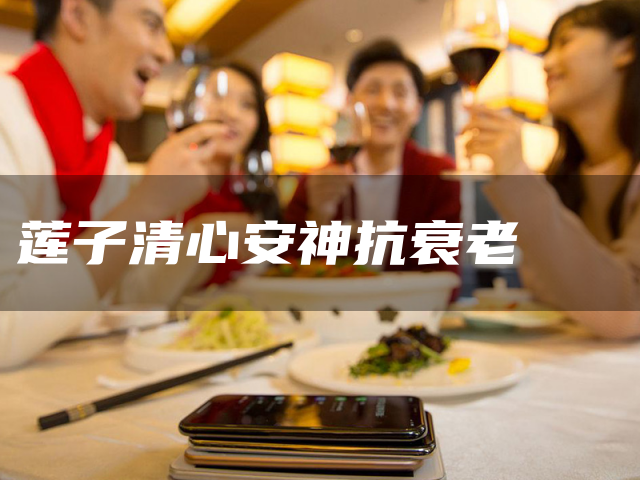 莲子清心安神抗衰老