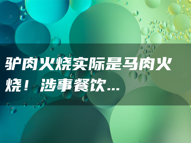 驴肉火烧实际是马肉火烧！涉事餐饮公司公开致歉